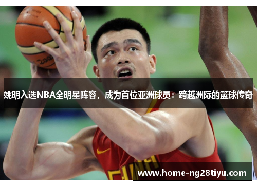 姚明入选NBA全明星阵容，成为首位亚洲球员：跨越洲际的篮球传奇