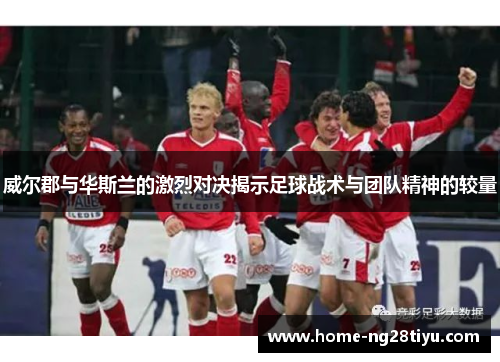 威尔郡与华斯兰的激烈对决揭示足球战术与团队精神的较量