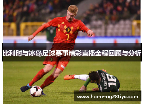 比利时与冰岛足球赛事精彩直播全程回顾与分析