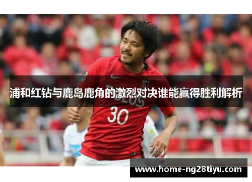 浦和红钻与鹿岛鹿角的激烈对决谁能赢得胜利解析