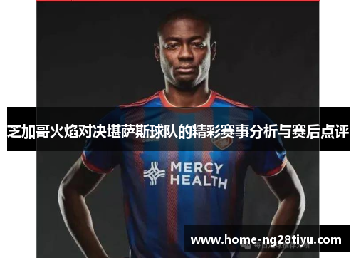 芝加哥火焰对决堪萨斯球队的精彩赛事分析与赛后点评