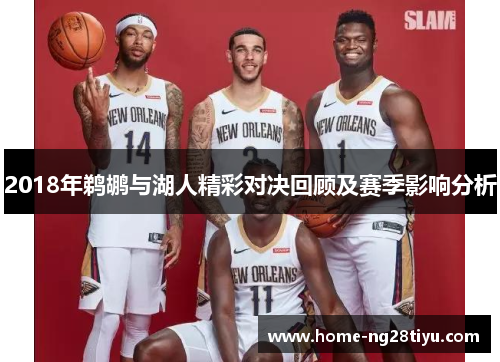 2018年鹈鹕与湖人精彩对决回顾及赛季影响分析