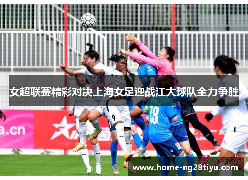 女超联赛精彩对决上海女足迎战江大球队全力争胜